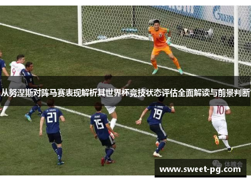 从努涅斯对阵马赛表现解析其世界杯竞技状态评估全面解读与前景判断