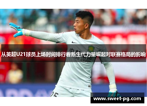 从英超U21球员上场时间排行看新生代力量崛起对联赛格局的影响