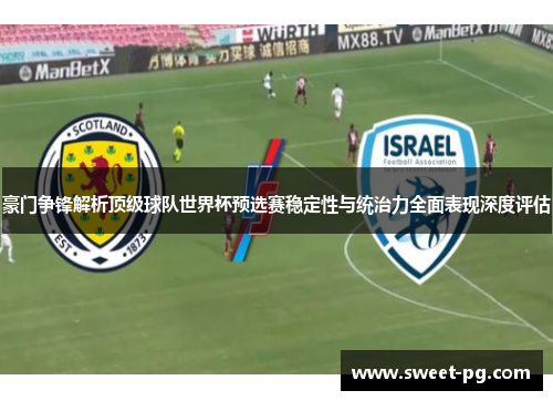 豪门争锋解析顶级球队世界杯预选赛稳定性与统治力全面表现深度评估