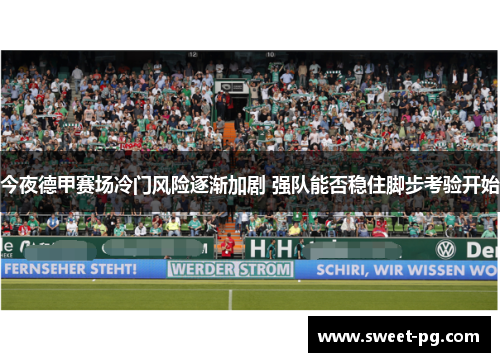 今夜德甲赛场冷门风险逐渐加剧 强队能否稳住脚步考验开始