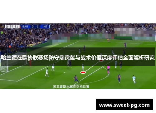 哈兰德在欧协联赛场防守端贡献与战术价值深度评估全面解析研究