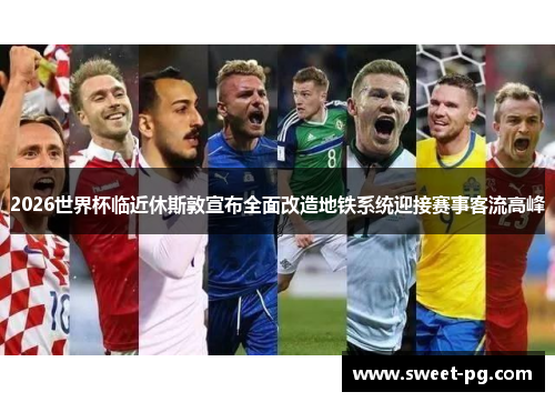 2026世界杯临近休斯敦宣布全面改造地铁系统迎接赛事客流高峰 2026世界杯临近休斯敦宣布全面改造地铁系统迎接赛事客流高峰