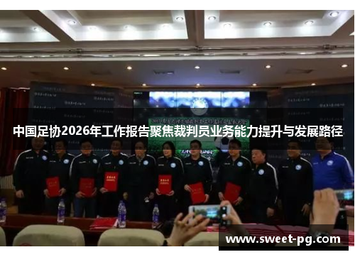 中国足协2026年工作报告聚焦裁判员业务能力提升与发展路径