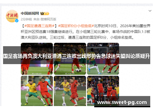 国足客场再负澳大利亚遭遇三连败出线形势告急球迷失望舆论质疑升