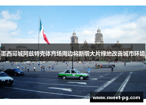 墨西哥城阿兹特克体育场周边将新增大片绿地改善城市环境