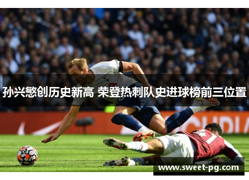 孙兴慜创历史新高 荣登热刺队史进球榜前三位置