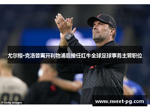 尤尔根·克洛普离开利物浦后接任红牛全球足球事务主管职位