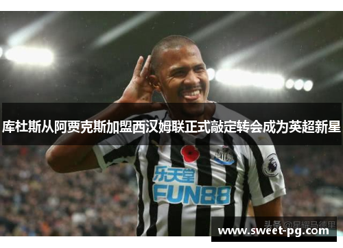库杜斯从阿贾克斯加盟西汉姆联正式敲定转会成为英超新星 库杜斯从阿贾克斯加盟西汉姆联正式敲定转会成为英超新星