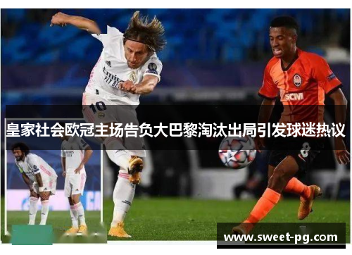 皇家社会欧冠主场告负大巴黎淘汰出局引发球迷热议