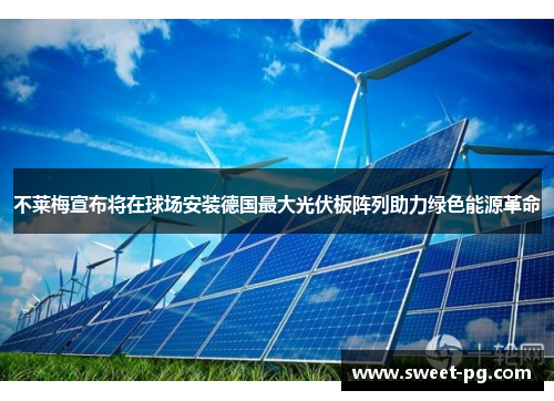 不莱梅宣布将在球场安装德国最大光伏板阵列助力绿色能源革命 不莱梅宣布将在球场安装德国最大光伏板阵列助力绿色能源革命