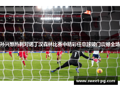 孙兴慜热刺对诺丁汉森林比赛中精彩任意球破门震撼全场