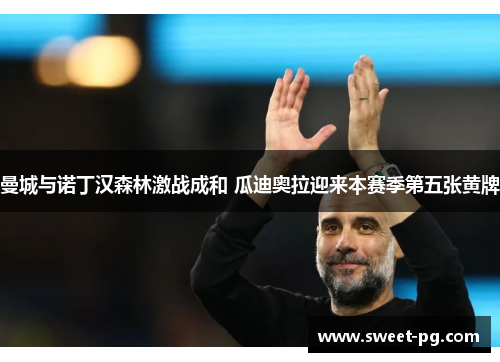 曼城与诺丁汉森林激战成和 瓜迪奥拉迎来本赛季第五张黄牌