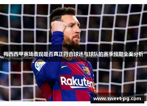 梅西西甲赛场表现是否真正符合球迷与球队的赛季预期全面分析