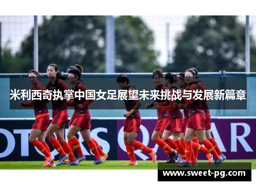 米利西奇执掌中国女足展望未来挑战与发展新篇章