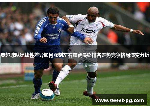 英超球队纪律性差异如何深刻左右联赛最终排名走势竞争格局演变分析