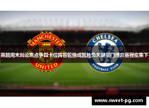 英超周末舆论焦点争四卡位阵容轮换成就胜负关键豪门博弈赛程密集下