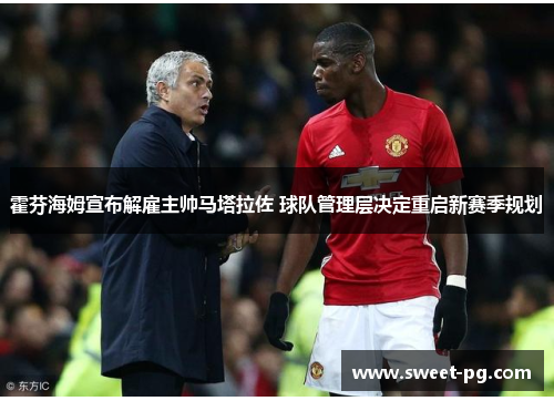 霍芬海姆宣布解雇主帅马塔拉佐 球队管理层决定重启新赛季规划 霍芬海姆宣布解雇主帅马塔拉佐 球队管理层决定重启新赛季规划