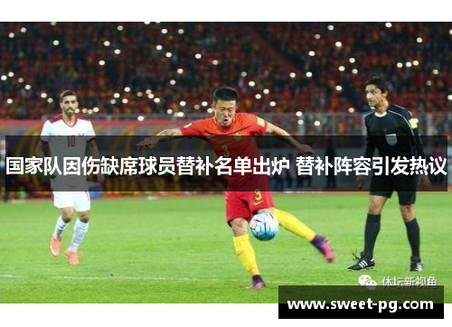 国家队因伤缺席球员替补名单出炉 替补阵容引发热议