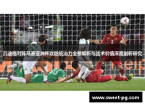 吕迪格对阵马赛亚洲杯攻防统治力全景解析与战术价值深度剖析研究