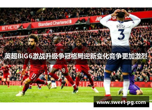 英超BIG6激战升级争冠格局迎新变化竞争更加激烈