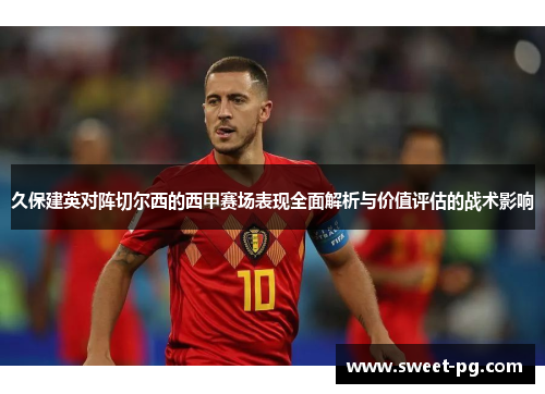 久保建英对阵切尔西的西甲赛场表现全面解析与价值评估的战术影响