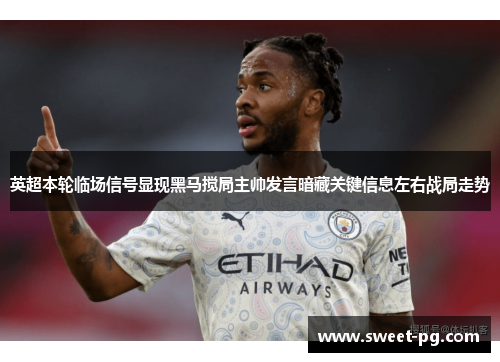 英超本轮临场信号显现黑马搅局主帅发言暗藏关键信息左右战局走势 英超本轮临场信号显现黑马搅局主帅发言暗藏关键信息左右战局走势