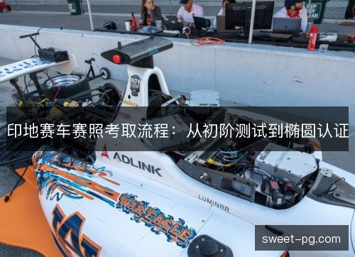 印地赛车赛照考取流程：从初阶测试到椭圆认证