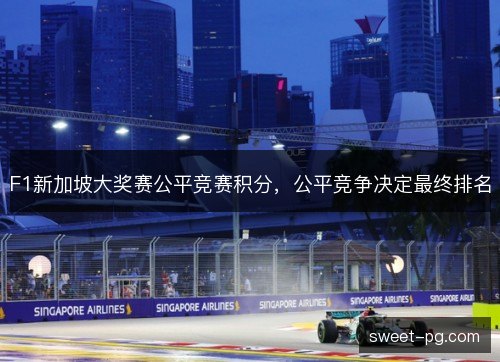 F1新加坡大奖赛公平竞赛积分,公平竞争决定最终排名 F1新加坡大奖赛公平竞赛积分,公平竞争决定最终排名