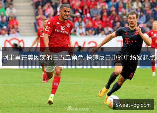 阿米里在美因茨的三五二角色 快速反击中的中场发起点